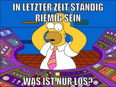 in letzter zeit ständig riemig sein was ist nur los?
