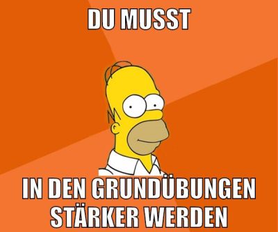 du musst in den grundübungen stärker werden