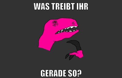 was treibt ihr gerade so?