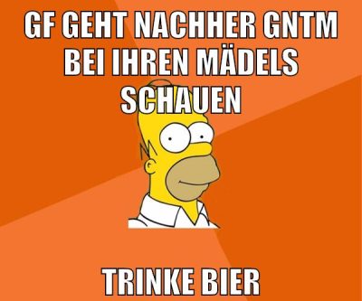 gf geht nachher gntm bei ihren mädels schauen trinke bier