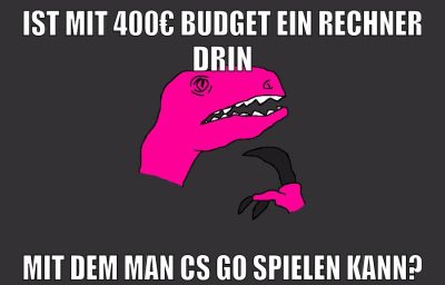 ist mit 400€ budget ein rechner drin mit dem man cs go spielen kann?