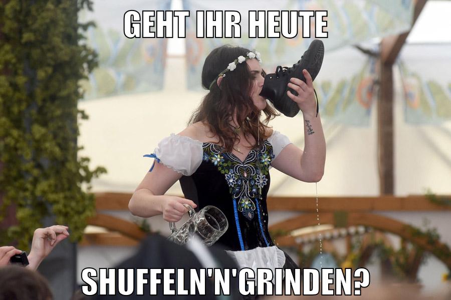 geht ihr heute shuffeln'n'grinden?
