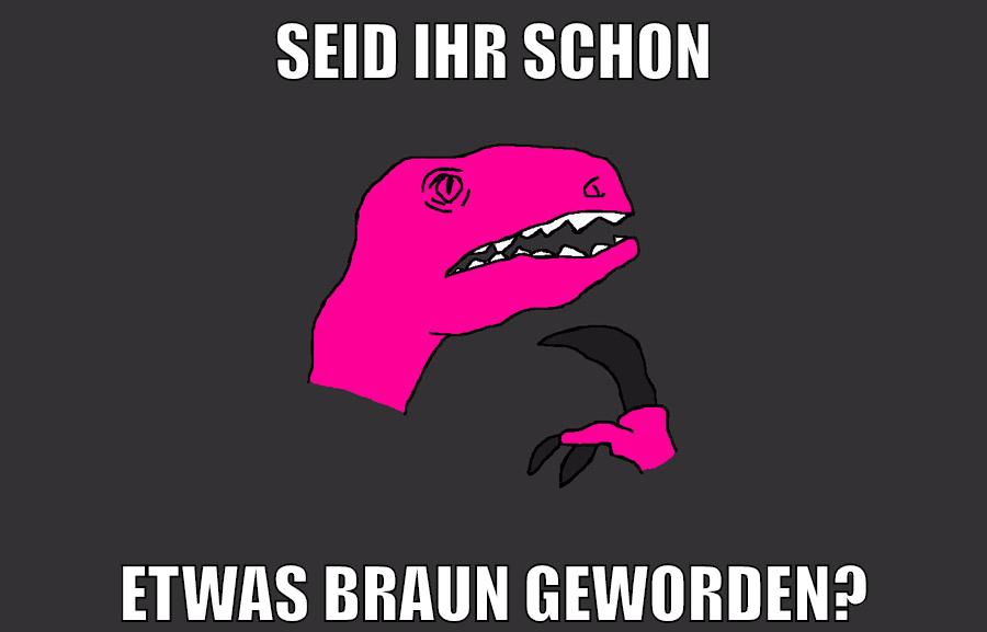 SEID IHR SCHON ETWAS BRAUN GEWORDEN?