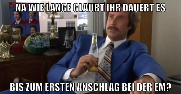 Na wie lange glaubt ihr dauert es bis zum ersten Anschlag bei der EM?