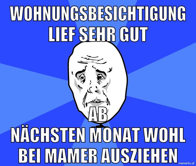 wohnungsbesichtigung lief sehr gut ab nächsten monat wohl bei mamer ausziehen