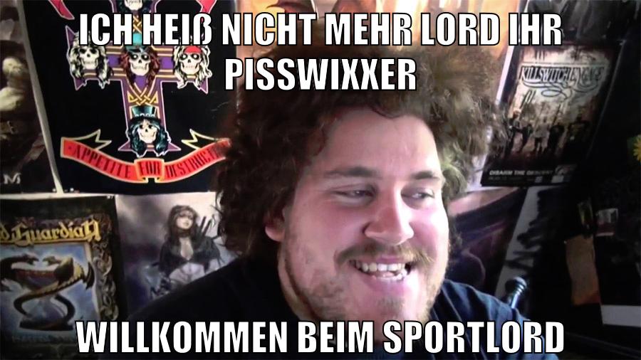 ich heiß nicht mehr lord ihr pisswixxer willkommen beim sportlord