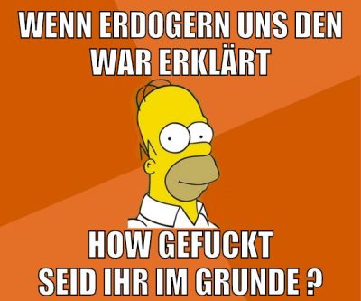 wenn erdogern uns den war erklärt how gefuckt seid ihr im grunde ?