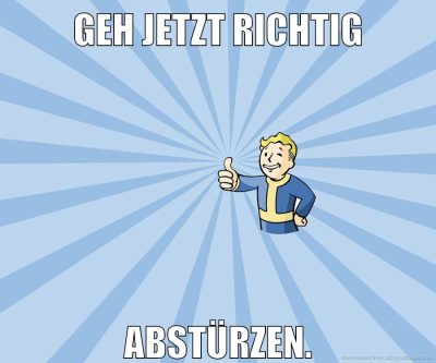 Geh jetzt richtig abstürzen.
