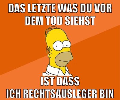 das letzte was du vor dem tod siehst ist dass ich rechtsausleger bin