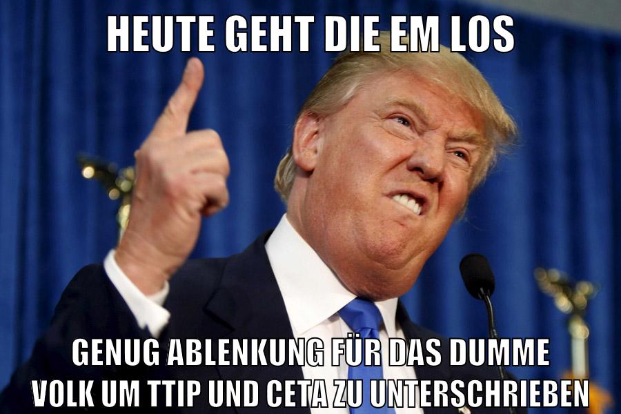 heute geht die em los genug ablenkung für das dumme volk um ttip und ceta zu unterschrieben