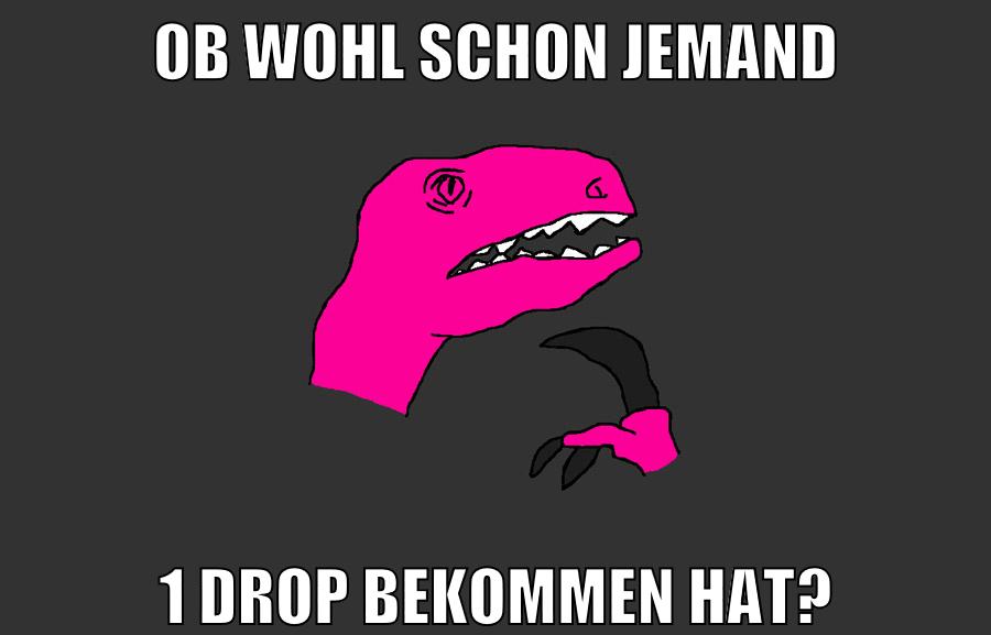 ob wohl schon jemand 1 drop bekommen hat?