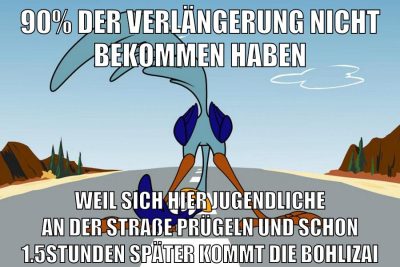 90% der verlängerung nicht bekommen haben weil sich hier jugendliche an der straße prügeln und schon 1.5stunden später kommt die bohlizai