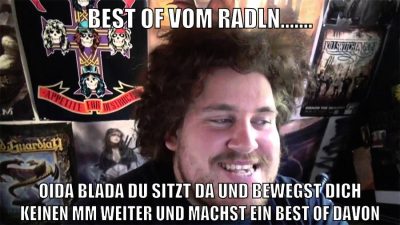 best of vom radln....... oida blada du sitzt da und bewegst dich keinen mm weiter und machst ein best of davon