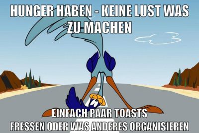hunger haben - keine lust was zu machen einfach paar toasts fressen oder was anderes organisieren