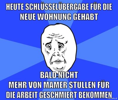 heute schlüsselübergabe für die neue wohnung gehabt bald nicht mehr von mamer stullen für die arbeit geschmiert bekommen