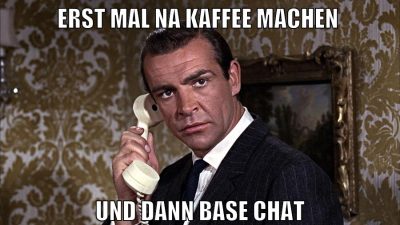 erst mal na kaffee machen und dann base chat