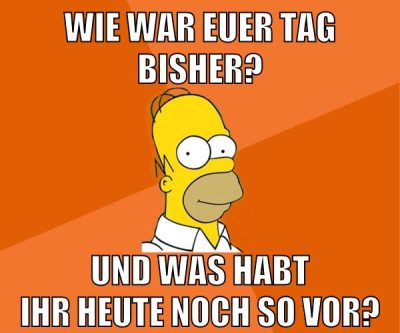 wie war euer tag bisher? und was habt ihr heute noch so vor?