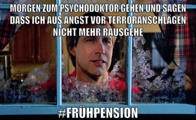 morgen zum psychodoktor gehen und sagen dass ich aus angst vor terroranschlägen nicht mehr rausgehe #frühpension