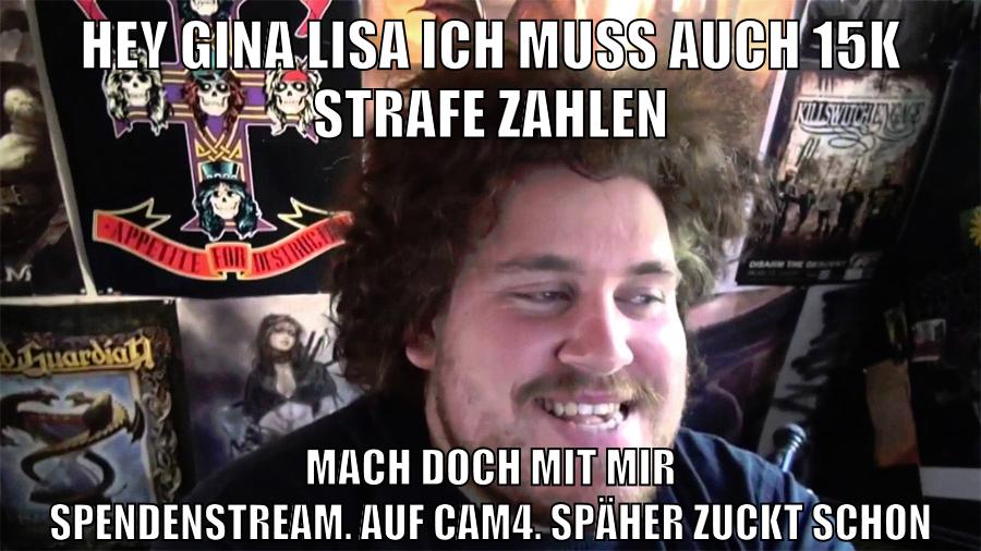 hey gina lisa ich muss auch 15k strafe zahlen mach doch mit mir spendenstream. auf cam4. späher zuckt schon