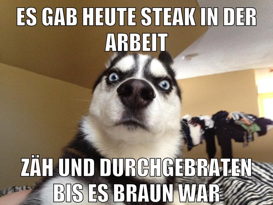Es gab heute Steak in der Arbeit zäh und Durchgebraten bis es braun war