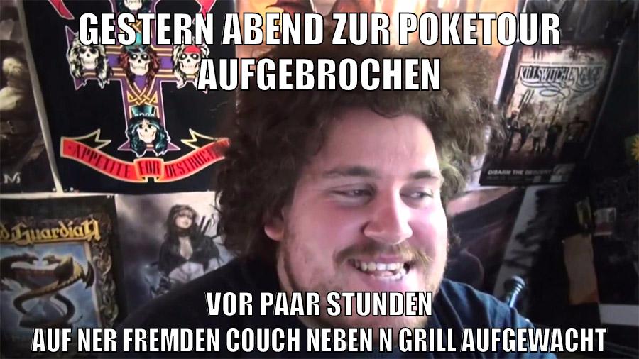 gestern abend zur poketour aufgebrochen vor paar stunden auf ner fremden couch neben n grill aufgewacht