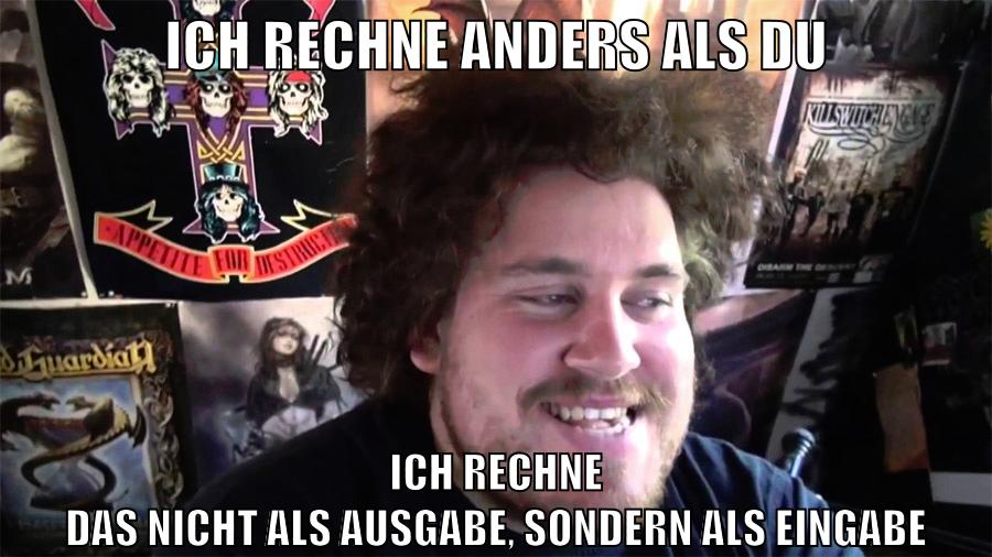 ich rechne anders als du ich rechne das nicht als ausgabe, sondern als eingabe