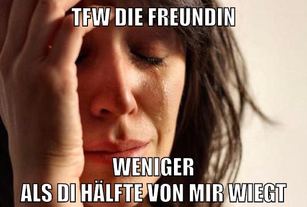 tfw die freundin weniger als di hälfte von mir wiegt