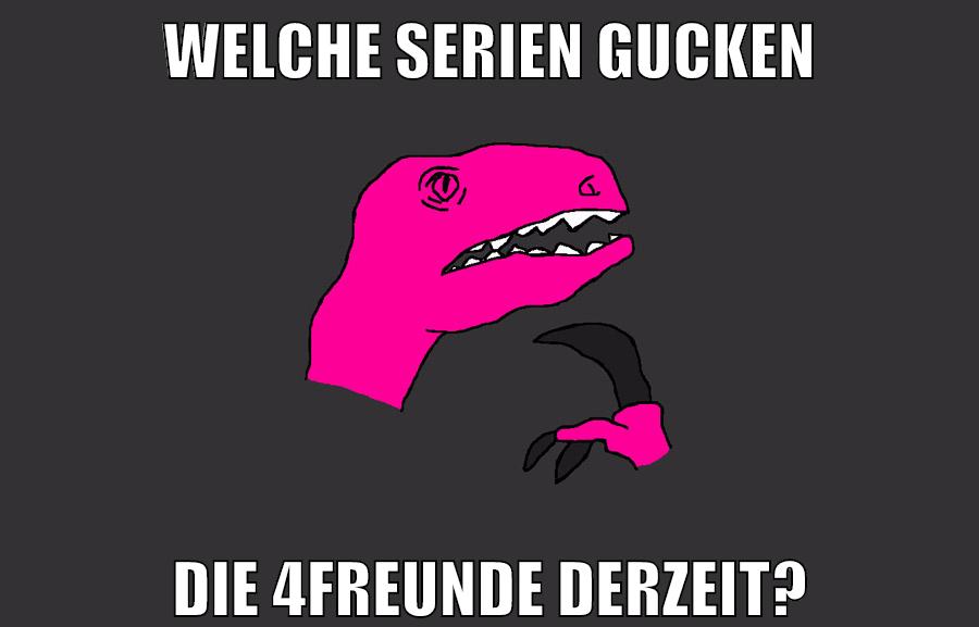 welche Serien gucken die 4freunde derzeit?