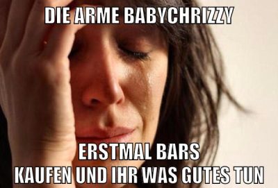 die arme BabyChrizzy erstmal bars kaufen und ihr was gutes tun