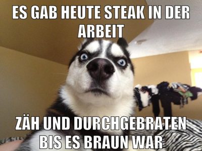 Es gab heute Steak in der Arbeit zäh und Durchgebraten bis es braun war