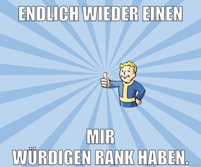 Endlich wieder einen mir würdigen Rank haben.