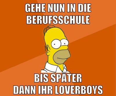 gehe nun in die berufsschule bis später dann ihr loverboys