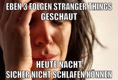 Eben 3 folgen stranger things geschaut heute nacht sicher nicht schlafen können
