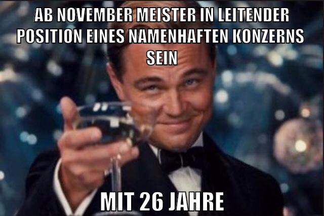 ab november meister in leitender position eines Namenhaften Konzerns  sein mit 26 Jahre