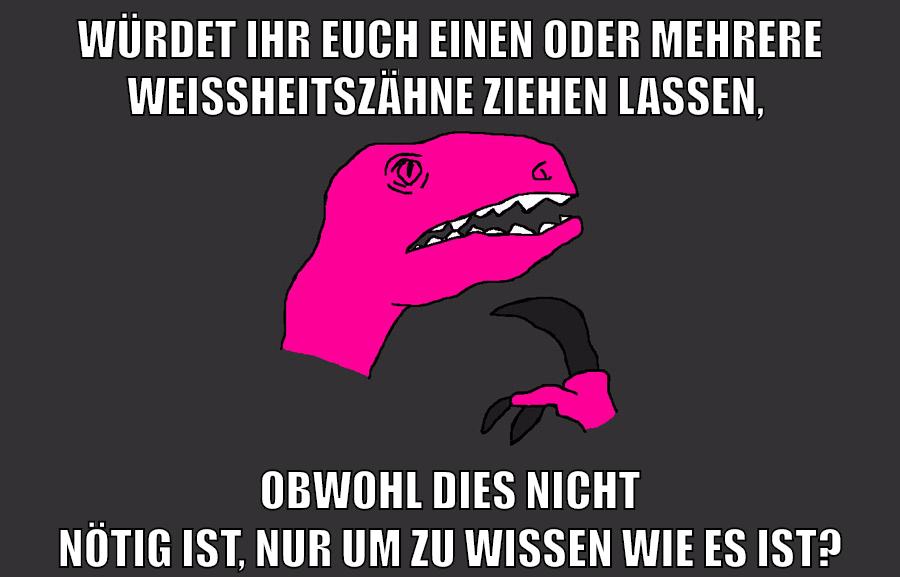 würdet ihr euch einen oder mehrere weißheitszähne ziehen lassen, obwohl dies nicht nötig ist, nur um zu wissen wie es ist?