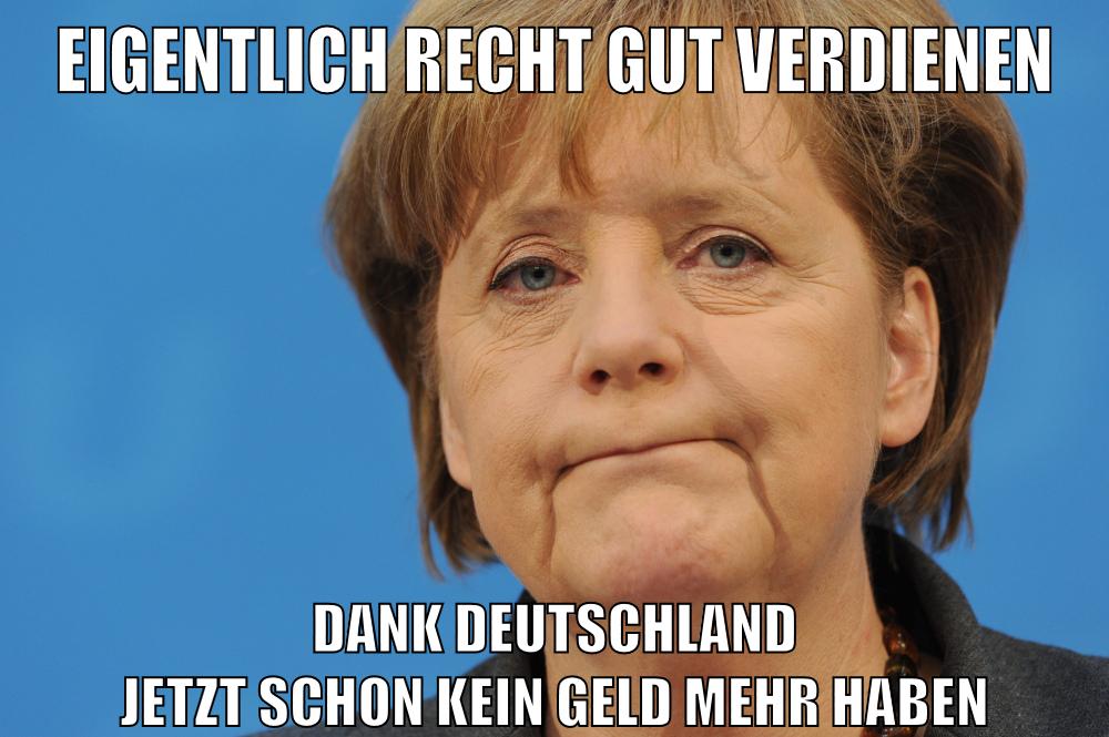 eigentlich recht gut verdienen dank deutschland jetzt schon kein geld mehr haben