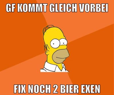 GF kommt gleich vorbei fix noch 2 bier exen