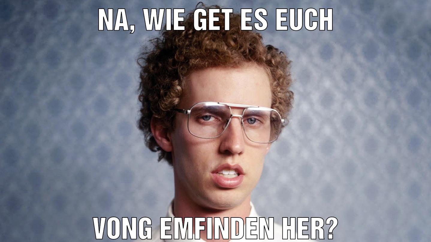 Na, wie get es euch vong emfinden her?
