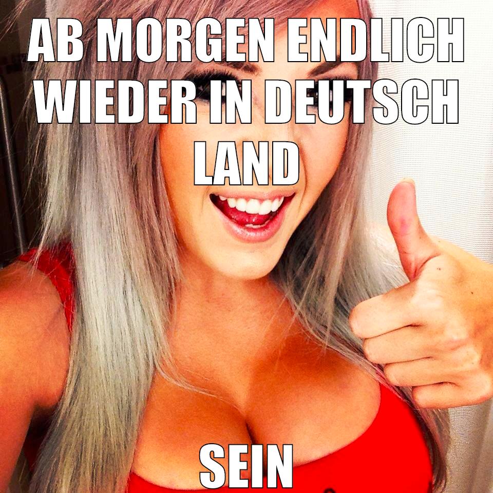 AB MORGEN ENDLICH WIEDER IN DEUTSCH LAND SEIN