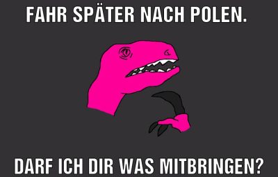 Fahr später nach Polen. Darf ich dir was mitbringen?