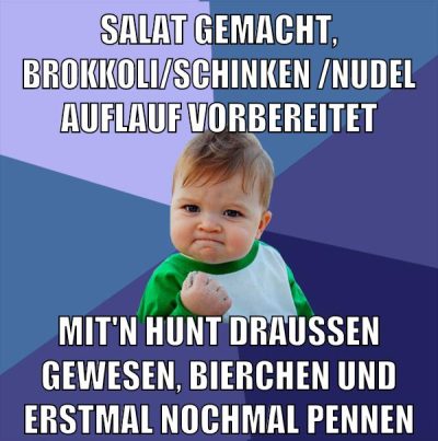 salat gemacht, brokkoli/schinken/nudel auflauf vorbereitet mit'n hunt draußen gewesen, bierchen und erstmal nochmal pennen