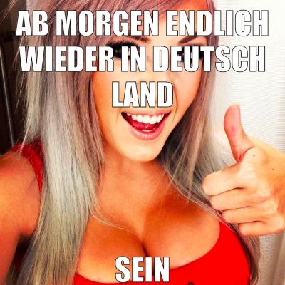 AB MORGEN ENDLICH WIEDER IN DEUTSCH LAND SEIN
