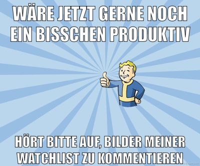 wäre jetzt gerne noch ein bisschen produktiv hört bitte auf, bilder meiner watchlist zu kommentieren