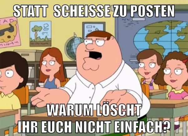 Statt  SCHEISSE zu posten Warum löscht ihr euch nicht einfach?