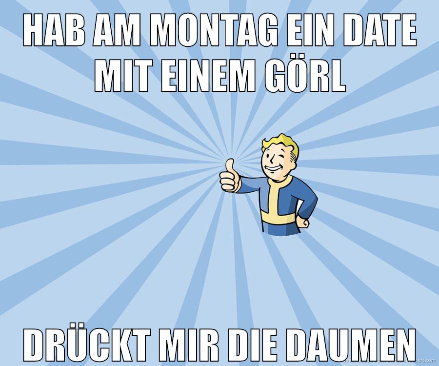 Hab am Montag ein Date mit einem Görl Drückt mir die Daumen