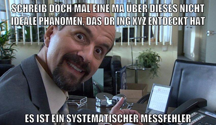 schreib doch mal eine MA über dieses nicht ideale phänomen, das dr ing xyz entdeckt hat es ist ein systematischer messfehler