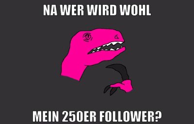 Na wer wird wohl mein 250er Follower?