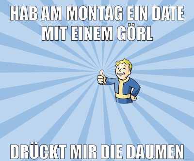 Hab am Montag ein Date mit einem Görl Drückt mir die Daumen