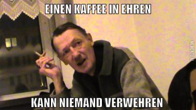 einen kaffee in ehren kann niemand verwehren