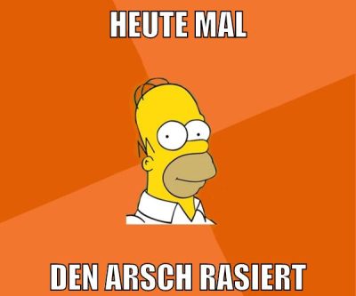 heute mal den arsch rasiert